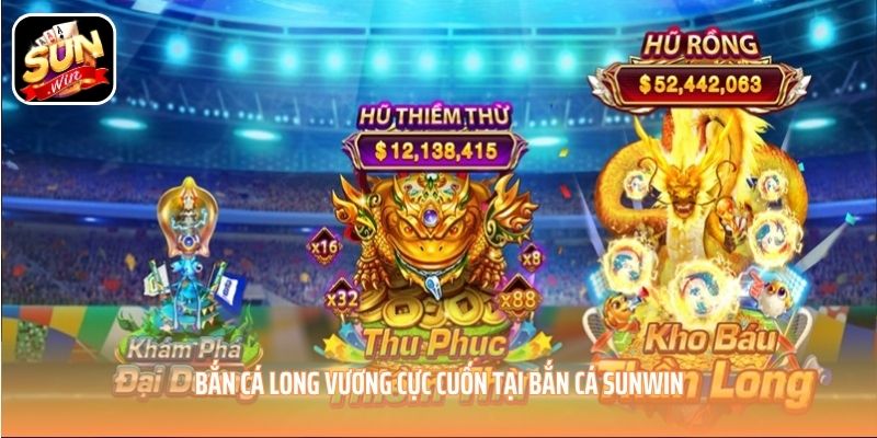 Bắn Cá Long Vương cực cuốn tại bắn cá SUNWIN Bắn Cá Long Vương cực cuốn tại bắn cá SUNWIN